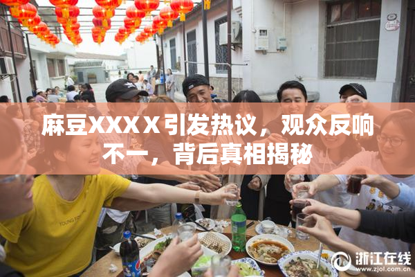 麻豆XXXⅩ引发热议，观众反响不一，背后真相揭秘