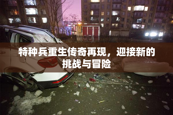 特种兵重生传奇再现，迎接新的挑战与冒险