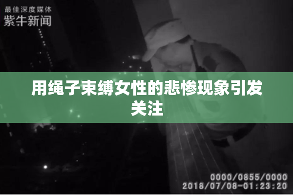 用绳子束缚女性的悲惨现象引发关注
