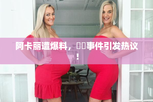 阿卡丽遭爆料，❌‌事件引发热议！