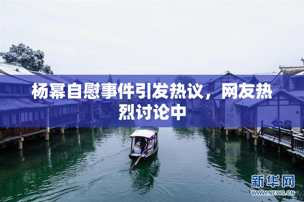 杨幂自慰事件引发热议，网友热烈讨论中