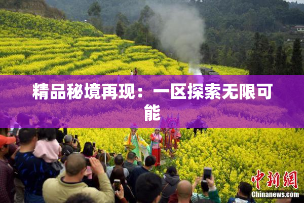精品秘境再现：一区探索无限可能
