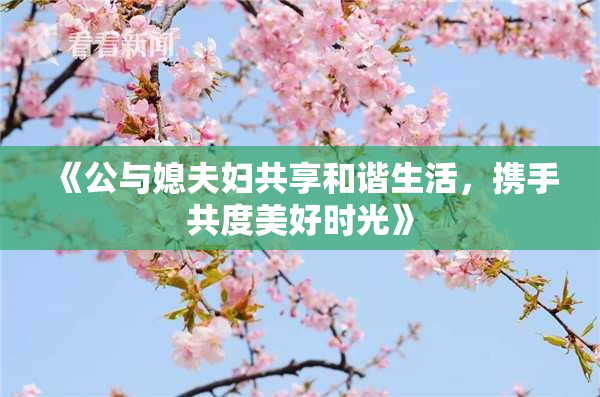 《公与媳夫妇共享和谐生活，携手共度美好时光》