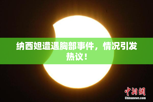 纳西妲遭遇胸部事件，情况引发热议！