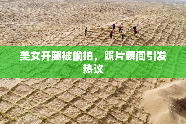 美女开腿被偷拍，照片瞬间引发热议
