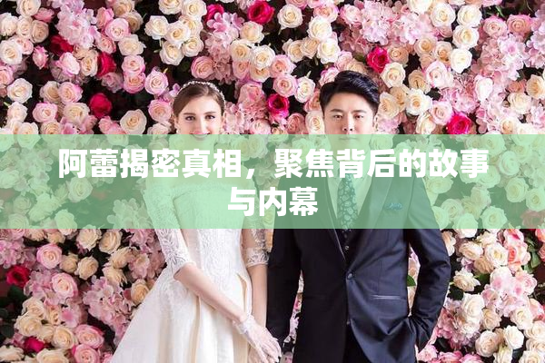 阿蕾揭密真相，聚焦背后的故事与内幕