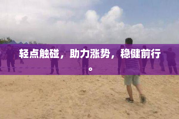 轻点触碰，助力涨势，稳健前行。