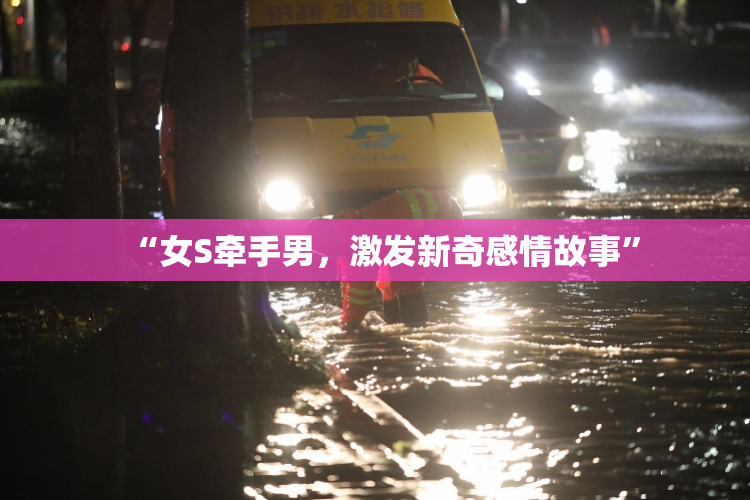 “女S牵手男，激发新奇感情故事”