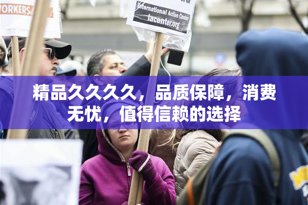 精品久久久久，品质保障，消费无忧，值得信赖的选择