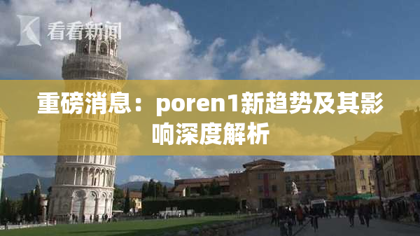 重磅消息：poren1新趋势及其影响深度解析