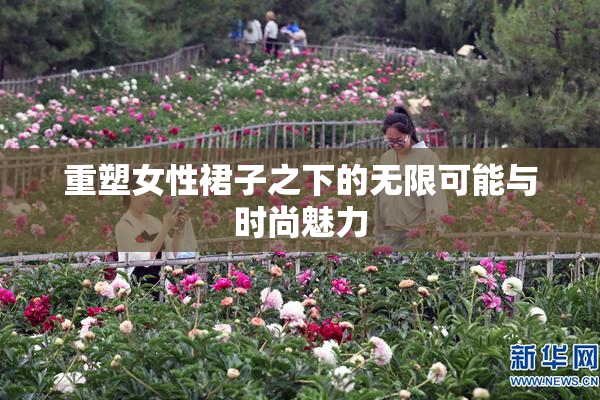 重塑女性裙子之下的无限可能与时尚魅力