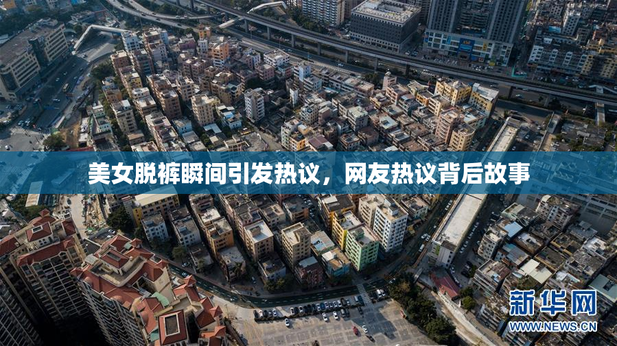 美女脱裤瞬间引发热议，网友热议背后故事