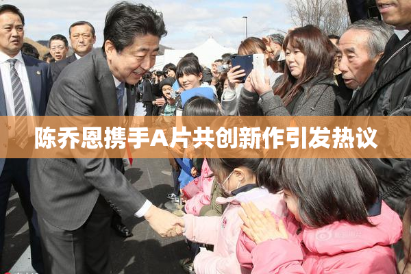 陈乔恩携手A片共创新作引发热议