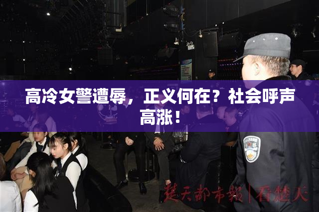 高冷女警遭辱，正义何在？社会呼声高涨！