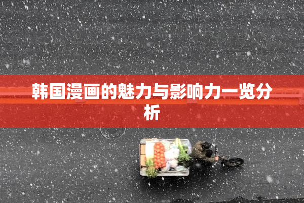 韩国漫画的魅力与影响力一览分析