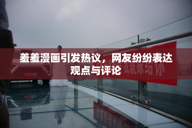 羞羞漫画引发热议，网友纷纷表达观点与评论