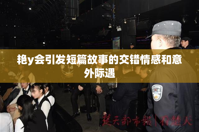 艳y会引发短篇故事的交错情感和意外际遇