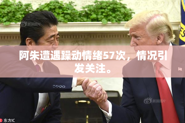 阿朱遭遇躁动情绪57次，情况引发关注。