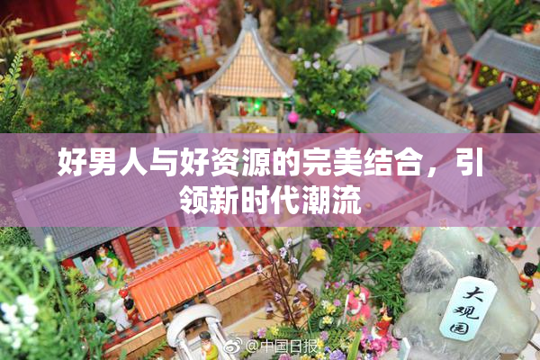 好男人与好资源的完美结合，引领新时代潮流