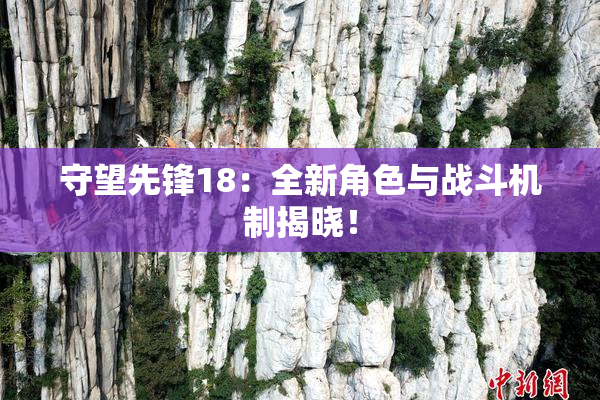 守望先锋18：全新角色与战斗机制揭晓！