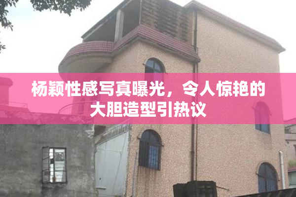 杨颖性感写真曝光，令人惊艳的大胆造型引热议