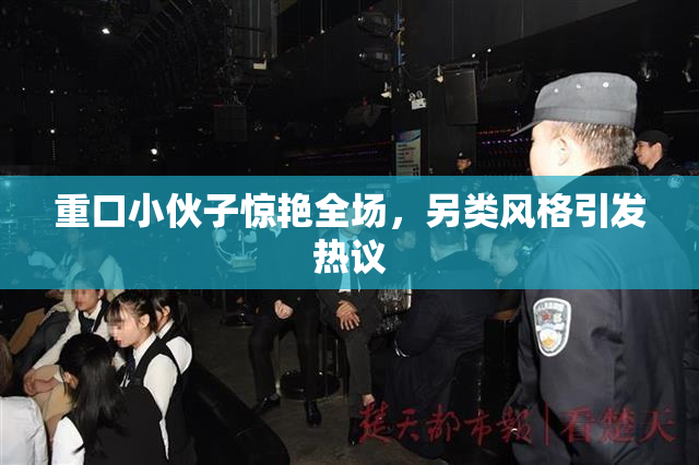 重口小伙子惊艳全场，另类风格引发热议