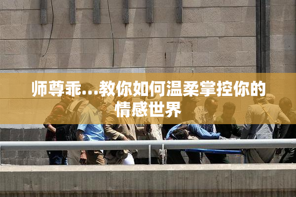 师尊乖…教你如何温柔掌控你的情感世界