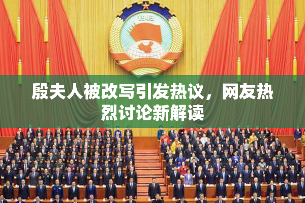 殷夫人被改写引发热议，网友热烈讨论新解读