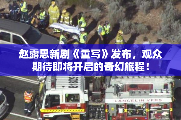 赵露思新剧《重写》发布，观众期待即将开启的奇幻旅程！