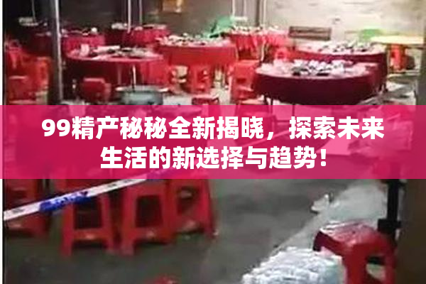 99精产秘秘全新揭晓，探索未来生活的新选择与趋势！