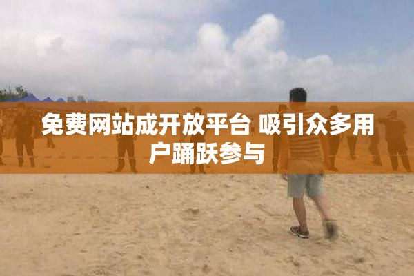 免费网站成开放平台 吸引众多用户踊跃参与