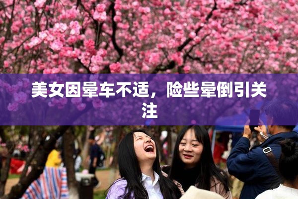 美女因晕车不适，险些晕倒引关注