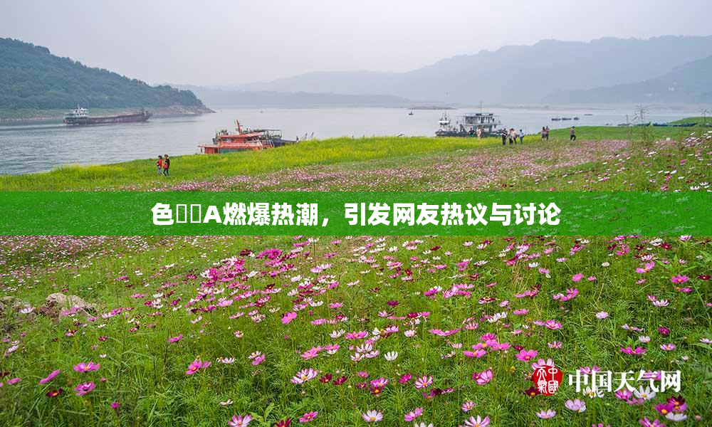 色妺妺A燃爆热潮，引发网友热议与讨论