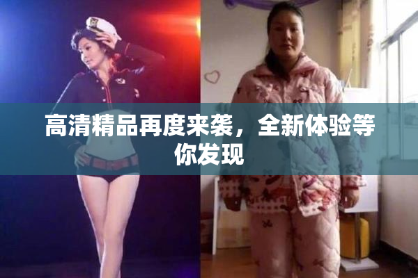 高清精品再度来袭，全新体验等你发现