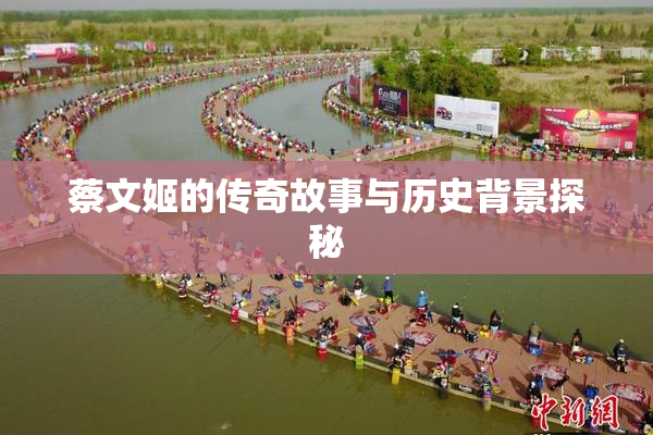 蔡文姬的传奇故事与历史背景探秘