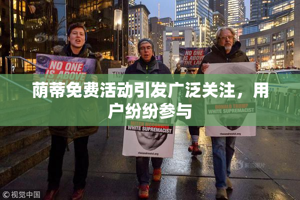 荫蒂免费活动引发广泛关注，用户纷纷参与