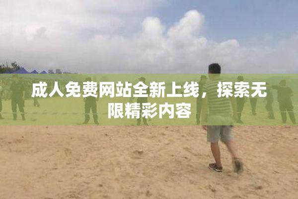 成人免费网站全新上线，探索无限精彩内容
