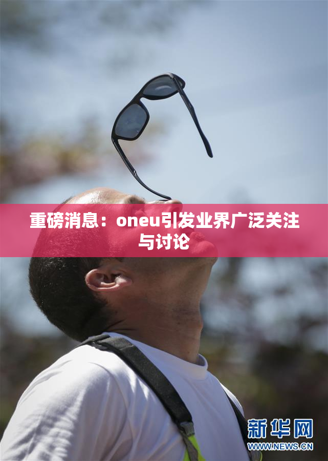 重磅消息：oneu引发业界广泛关注与讨论