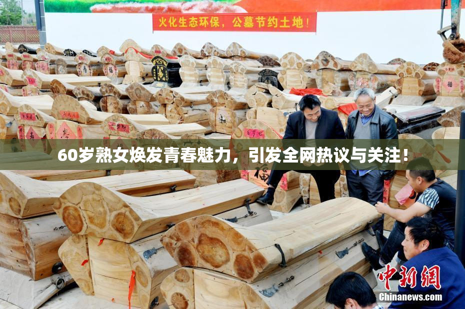 60岁熟女焕发青春魅力，引发全网热议与关注！