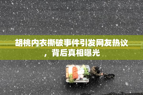 胡桃内衣撕破事件引发网友热议，背后真相曝光