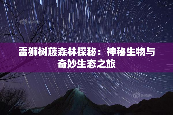 雷狮树藤森林探秘：神秘生物与奇妙生态之旅