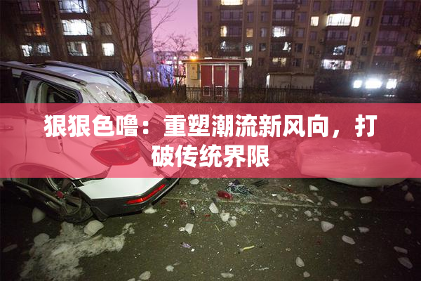 狠狠色噜：重塑潮流新风向，打破传统界限
