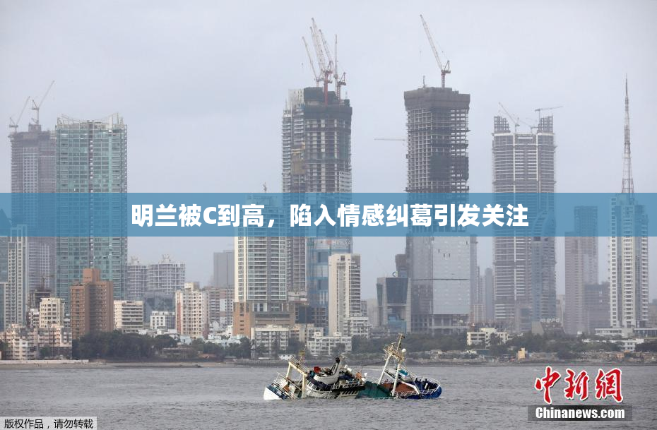 明兰被C到高，陷入情感纠葛引发关注