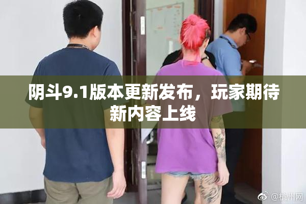 阴斗9.1版本更新发布，玩家期待新内容上线