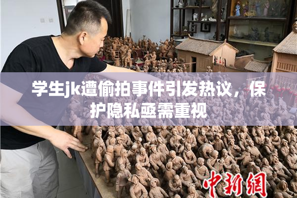 学生jk遭偷拍事件引发热议，保护隐私亟需重视