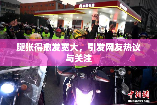 腿张得愈发宽大，引发网友热议与关注