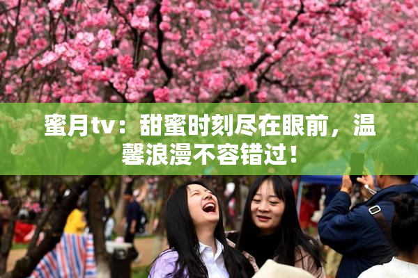 蜜月tv：甜蜜时刻尽在眼前，温馨浪漫不容错过！