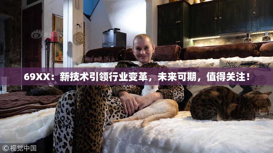 69ΧΧ：新技术引领行业变革，未来可期，值得关注！