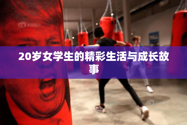 20岁女学生的精彩生活与成长故事