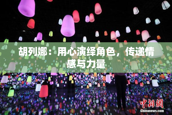 胡列娜：用心演绎角色，传递情感与力量